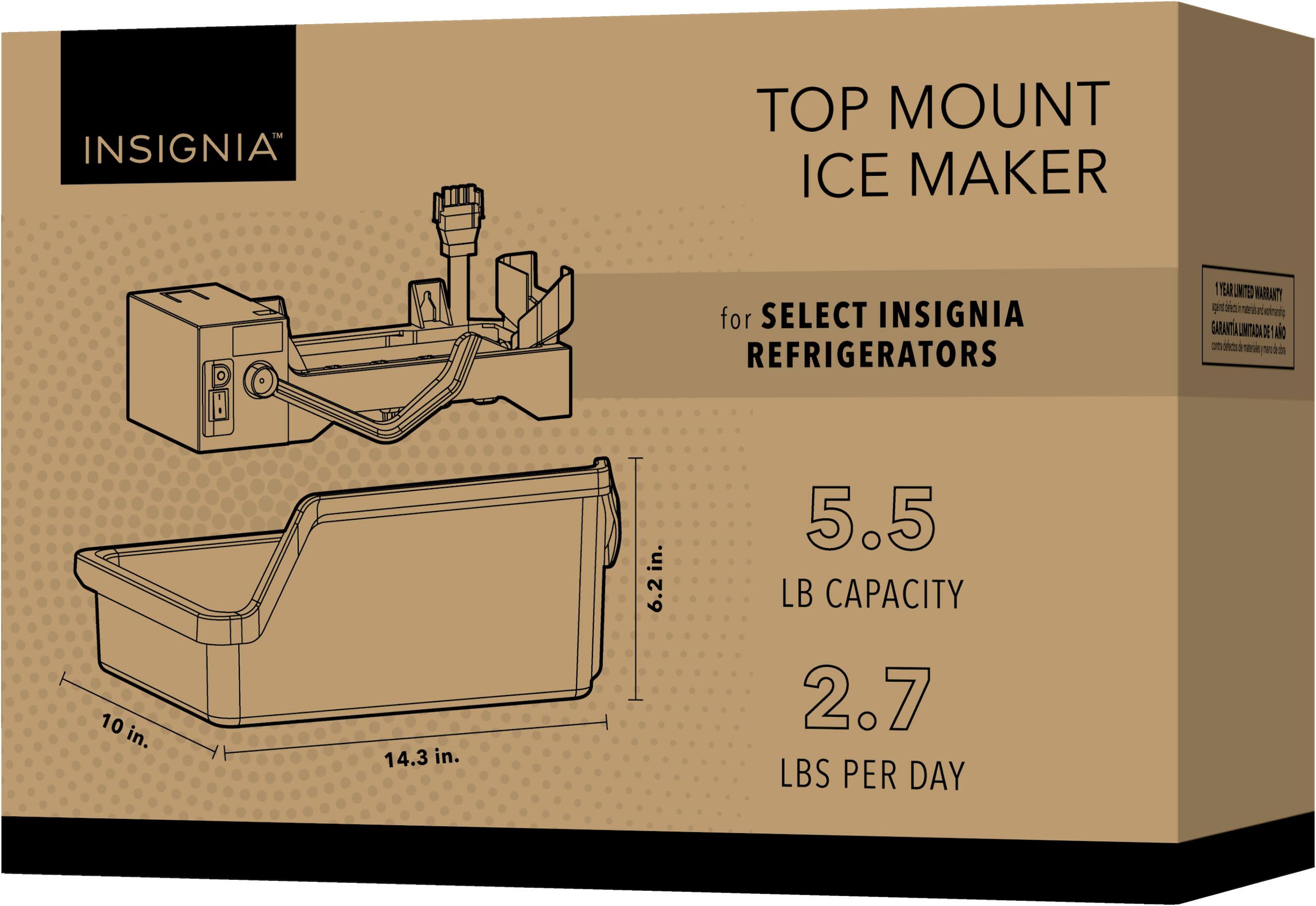 INSIGNIA TOP MOUNT ICE MAKER for SELECT INSIGNIA REFRIGERATORS: YEAR B WARRANTY. 10 in. x 14.3 in. x 6.2 in. 5.5 LB CAPACITY. 2.7 LBS PER DAY.