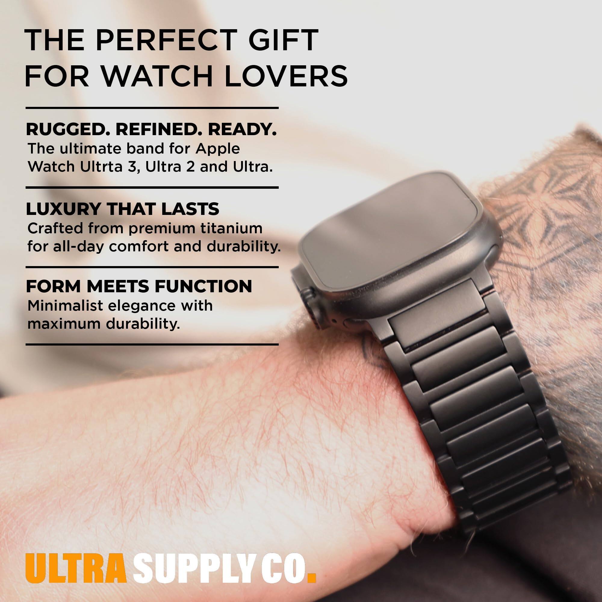 THE PERFECT GIFT FOR WATCH LOVERS

RUGGED. REFINED. READY.
The ultimate band for Apple Watch Ultra 3, Ultra 2 and Ultra.

LUXURY THAT LASTS
Crafted from premium titanium for all-day comfort and durability.

FORM MEETS FUNCTION
Minimalist elegance with maximum durability.

ULTRA SUPPLY CO.
