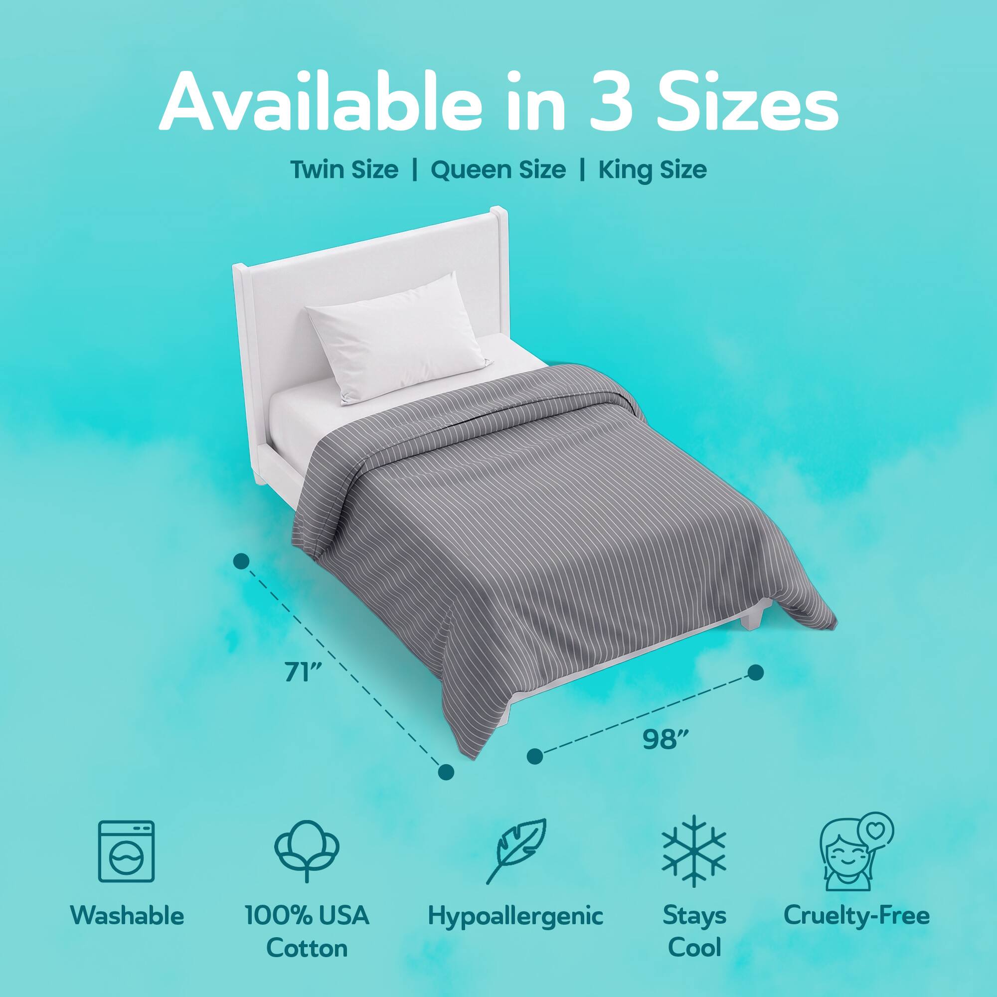 Available in 3 Sizes: Twin Size | Queen Size | King Size

71"  
98"  

Washable  
100% USA Hypoallergenic Cotton  
Stays Cool  
Cruelty-Free