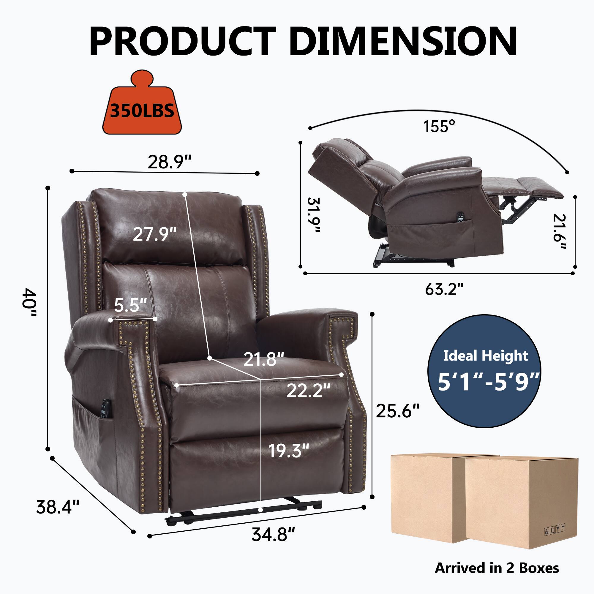 **PRODUCT DIMENSION**

- **Weight Capacity:** 350LBS
- **Dimensions:**
  - Height: 28.9"
  - Width: 40"
  - Depth: 38.4"
  - Seat Height: 21.8"
  - Seat Depth: 22.2"
  - Armrest Height: 27.9"
  - Back Height: 25.6"
  - Reclined Length: 63.2"
  - Reclined Width: 31.9"
  - Reclined Depth: 21.6"
  - Reclined Angle: 155°
  - Base Width: 34.8"
  - Base Depth: 19.3"
- **Ideal Height:** 5'1" - 5'9"
- **Arrived in:** 2 Boxes