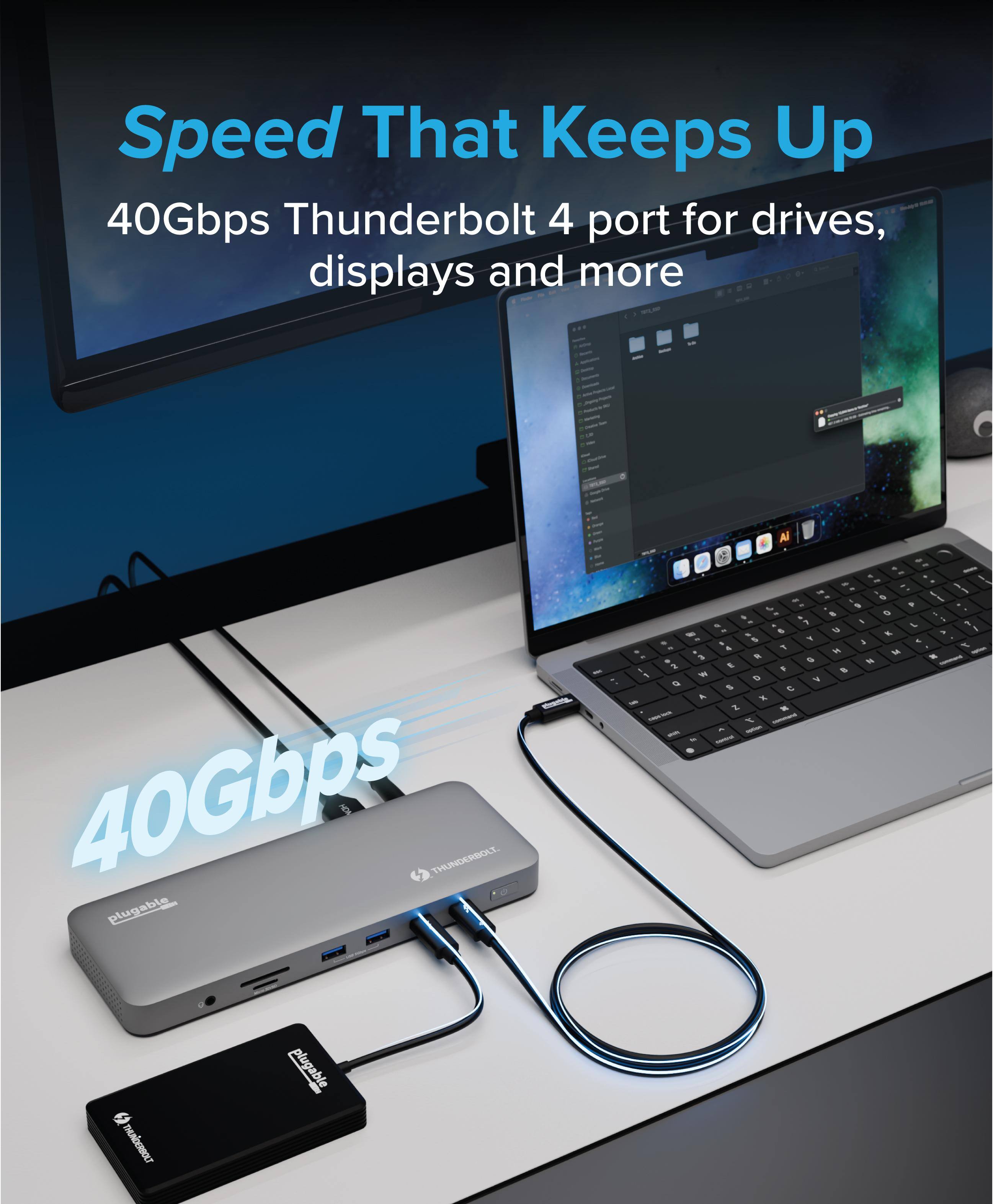 Speed That Keeps Up  
40Gbps Thunderbolt 4 port for drives, displays and more  
40Gbps