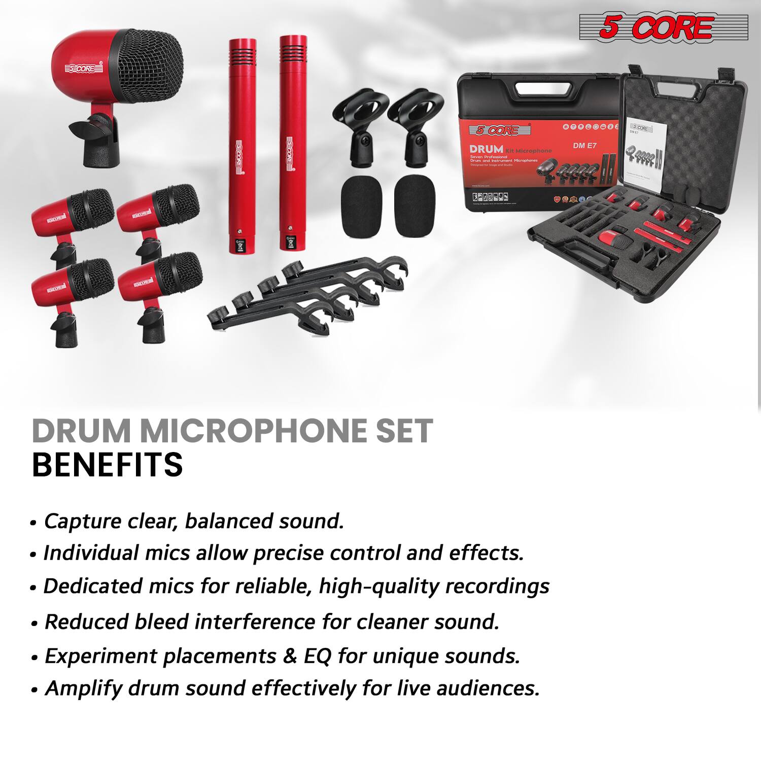5 CORE  
DRUM MICROPHONE SET  

DRUM MICROPHONE SET BENEFITS  
- Capture clear, balanced sound.  
- Individual mics allow precise control and effects.  
- Dedicated mics for reliable, high-quality recordings  
- Reduced bleed interference for cleaner sound.  
- Experiment placements & EQ for unique sounds.  
- Amplify drum sound effectively for live audiences.