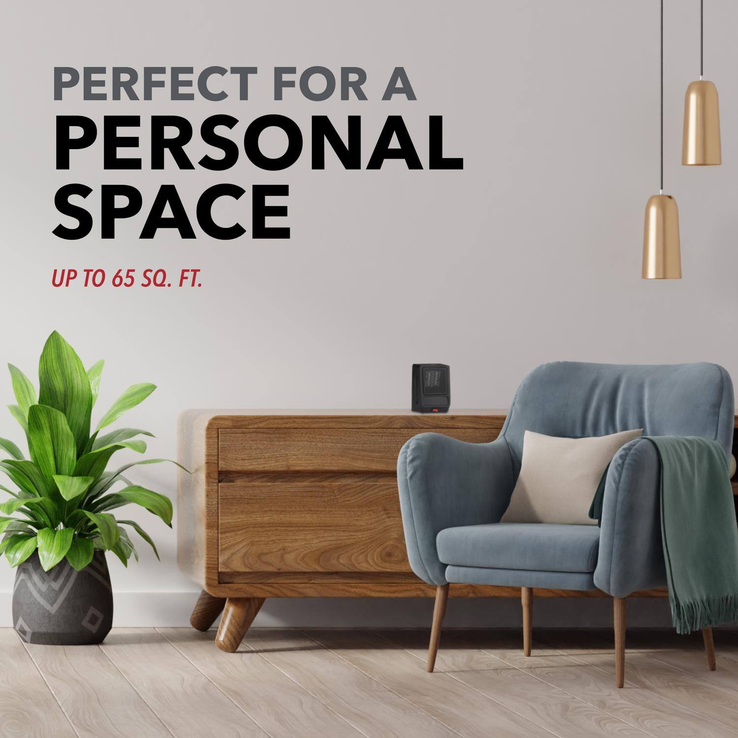 PERFECT FOR A PERSONAL SPACE  
UP TO 65 SQ. FT.