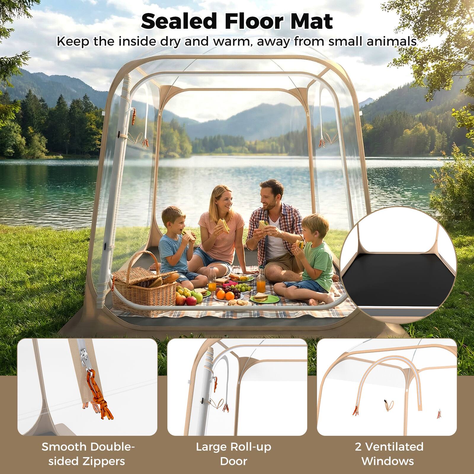 Sealed Floor Mat  
Keep the inside dry and warm, away from small animals  

Smooth Double-sided Zippers  
Large Roll-up Door  
2 Ventilated Windows