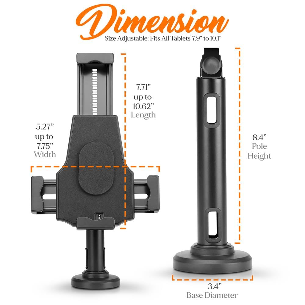 Dimension  
Size Adjustable: Fits All Tablets 7.9" to 10.1"  
- Width: 5.27" up to 7.75"  
- Length: 7.71" up to 10.62"  
- Pole Height: 8.4"  
- Base Diameter: 3.4"