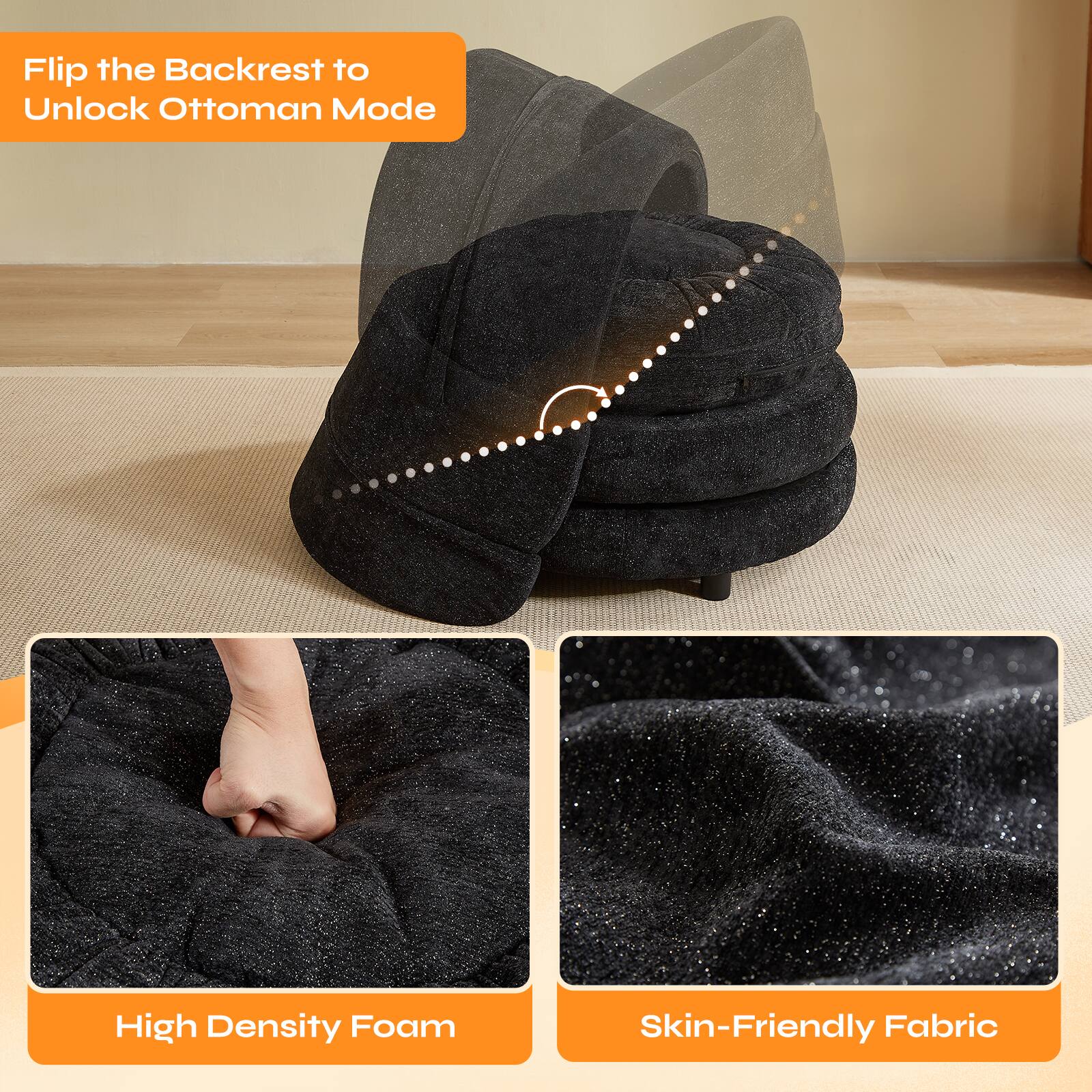 Flip the Backrest to Unlock Ottoman Mode

High Density Foam

Skin-Friendly Fabric