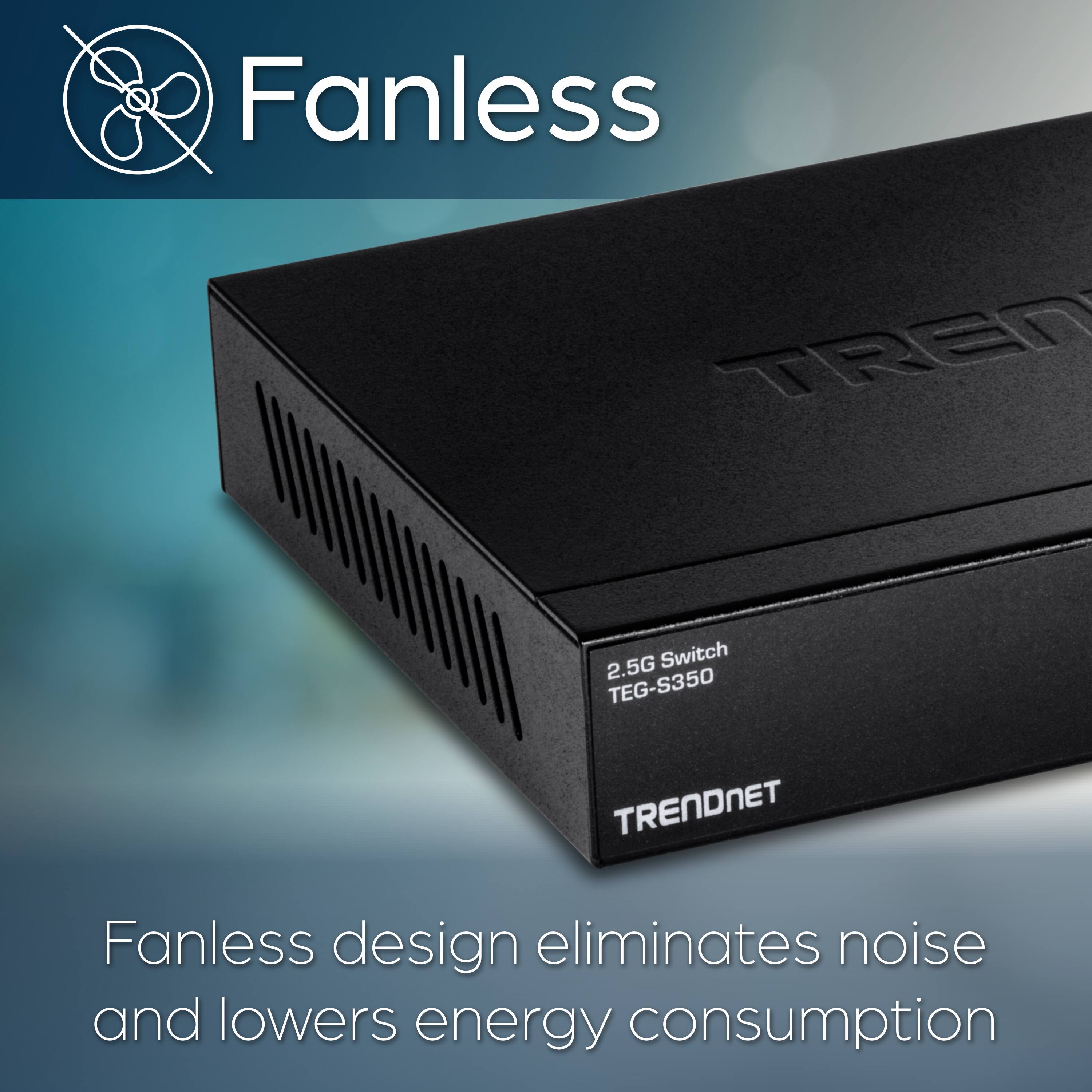 Fanless TREND 2.5G Switch TEG-S350 TRENDNET  
Fanless design eliminates noise and lowers energy consumption