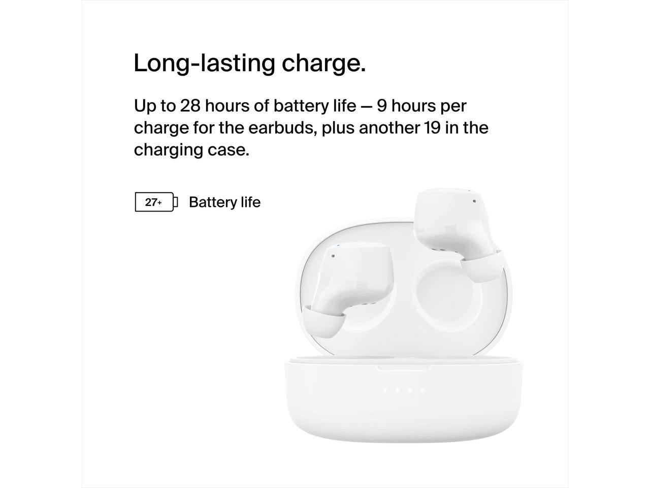 Long-lasting charge.  
Up to 28 hours of battery life – 9 hours per charge for the earbuds, plus another 19 in the charging case.  
27+ Battery life