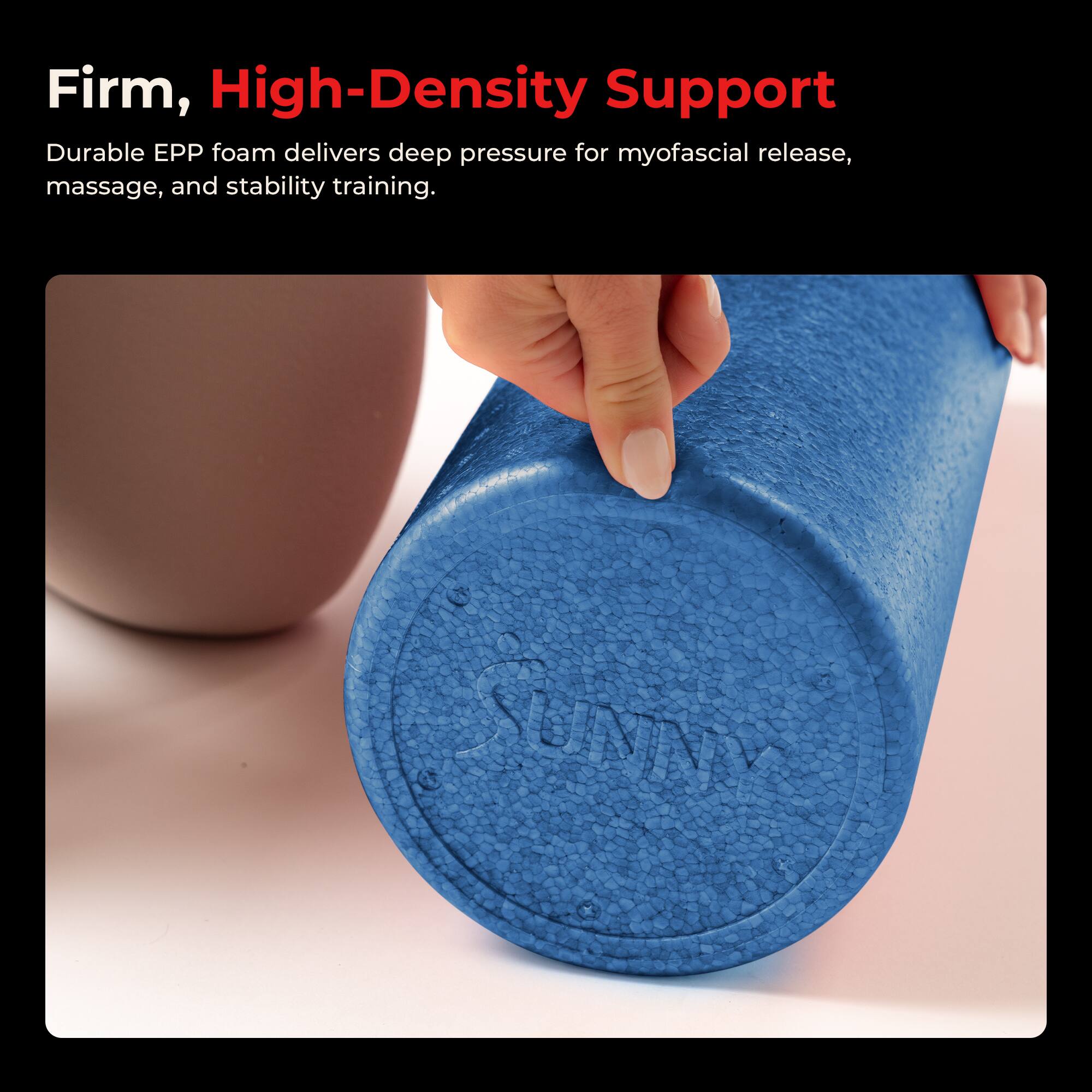 Firm, High-Density Support

Durable EPP foam delivers deep pressure for myofascial release, massage, and stability training.