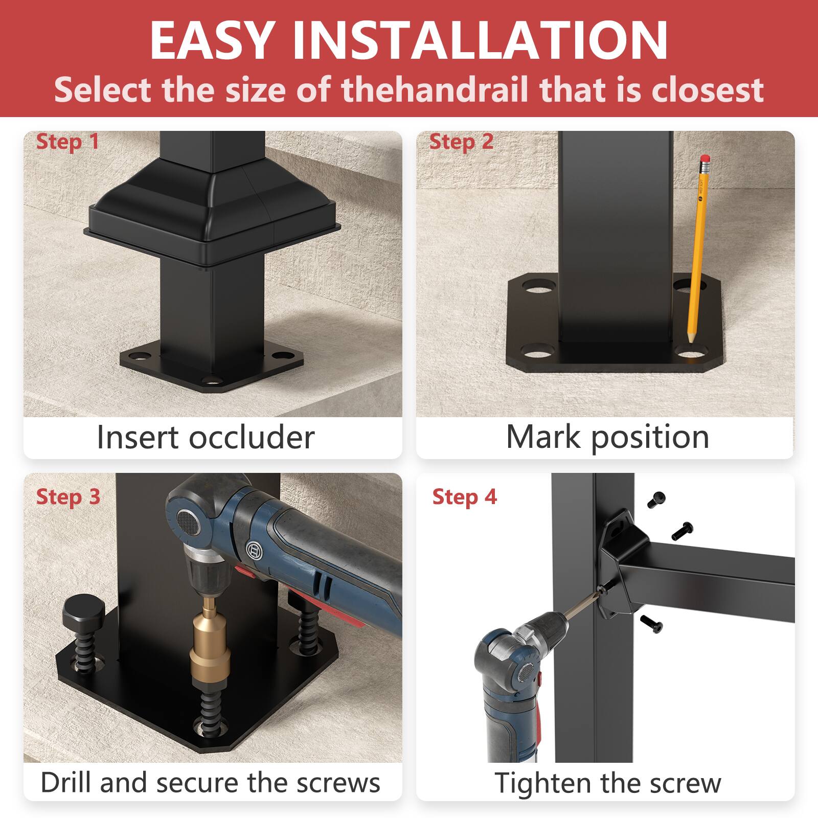 EASY INSTALLATION
Select the size of the handrail that is closest

Step 1: Insert occluder
Step 2: Mark position
Step 3: Drill and secure the screws
Step 4: Tighten the screw