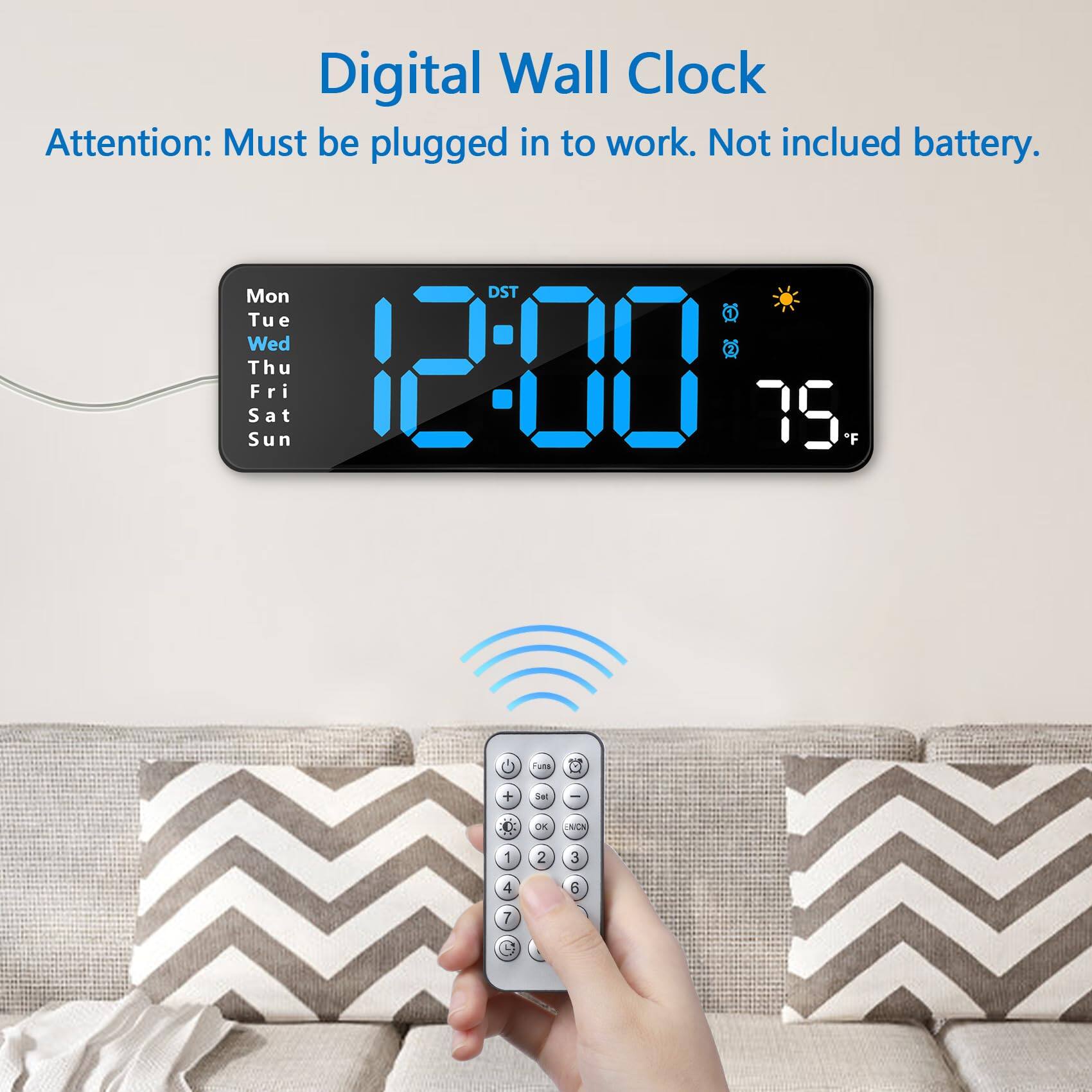 Digital Wall Clock  
Attention: Must be plugged in to work. Not included battery.  

Mon Tue Wed Thu Fri Sat Sun  
12:00  
75°F  

DST  
C  
J  
NCK  
1 2 3 4 8 7