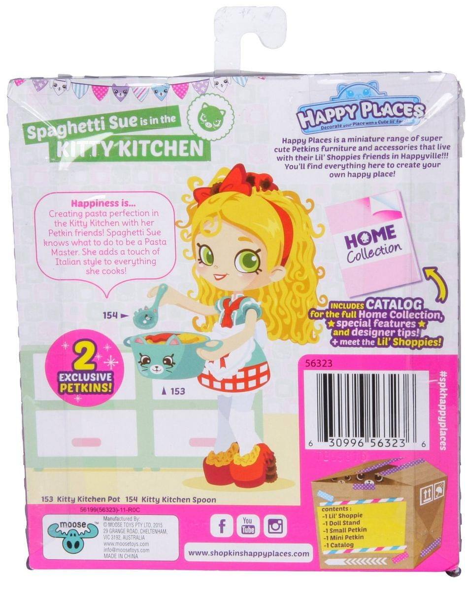 Spaghetti Sue is in the KITTY KITCHEN

HAPPY PLACES

Happy Places is a miniature range of super cute Petkins furniture and accessories that live with their Lil' Shoppies friends in Happyville!!! You'll find everything here to create your own happy place!

Happiness is...
Creating pasta perfection in the Kitty Kitchen with her Petkin friends! Spaghetti Sue knows what to do to be a Pasta Master. She adds a touch of Italian style to everything she cooks!

HOME Collection INCLUDES CATALOG for the full Home Collection, special features and designer tips! + meet the Lil' Shoppies!

2 EXCLUSIVE PETKINS!

153 Kitty Kitchen Pot
154 Kitty Kitchen Spoon

contents:
- 1 Lil' Shoppie
- 1 Doll Stand
- 1 Small Petkin
- 1 Mini Petkin
- 1 Catalog

Manufactured By:
MOOSE TOYS PTY LTD.
29 GRANSE ROAD
CHELTENHAM
VIC 3192 AUSTRALIA
www.moosetoys.com
info@moosetoys.com

MADE IN CHINA

#spkhappyplaces

www.shopkinsinshappyplaces.com

