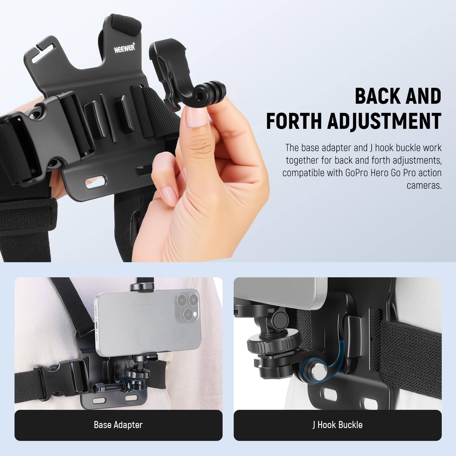 **BACK AND FORTH ADJUSTMENT**

The base adapter and J hook buckle work together for back and forth adjustments, compatible with GoPro Hero Go Pro action cameras.

- Base Adapter
- J Hook Buckle