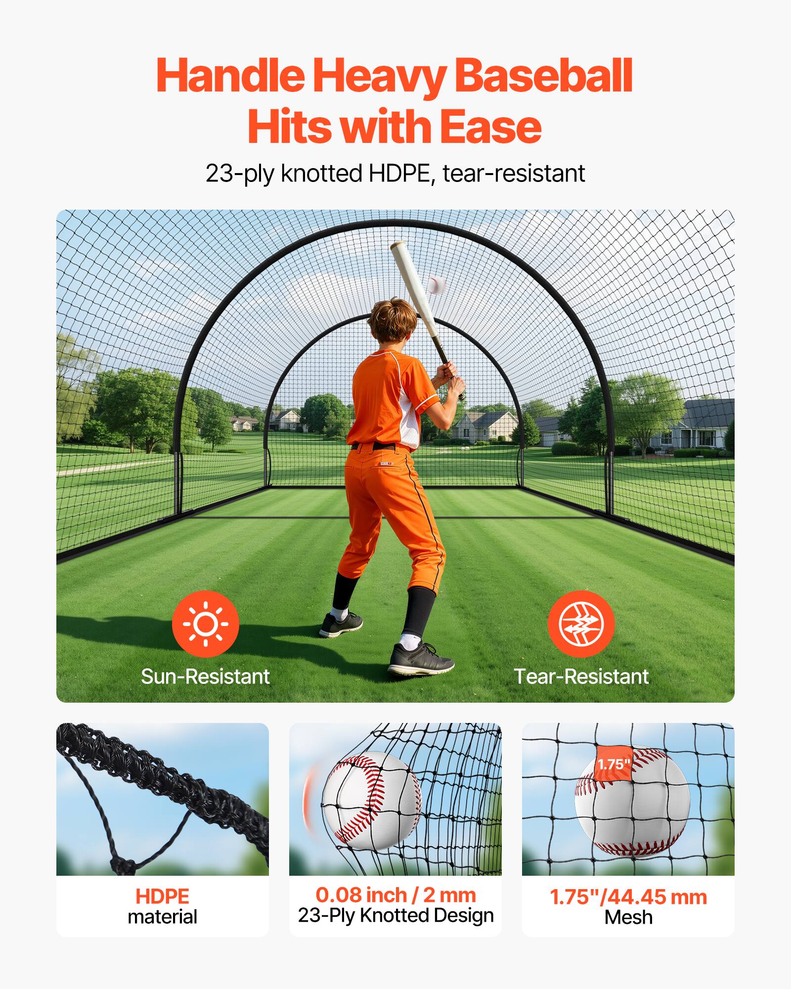 Handle Heavy Baseball Hits with Ease

23-ply knotted HDPE, tear-resistant

Sun-Resistant

Tear-Resistant

HDPE material

0.08 inch / 2 mm

23-Ply Knotted Design

1.75"/44.45 mm Mesh