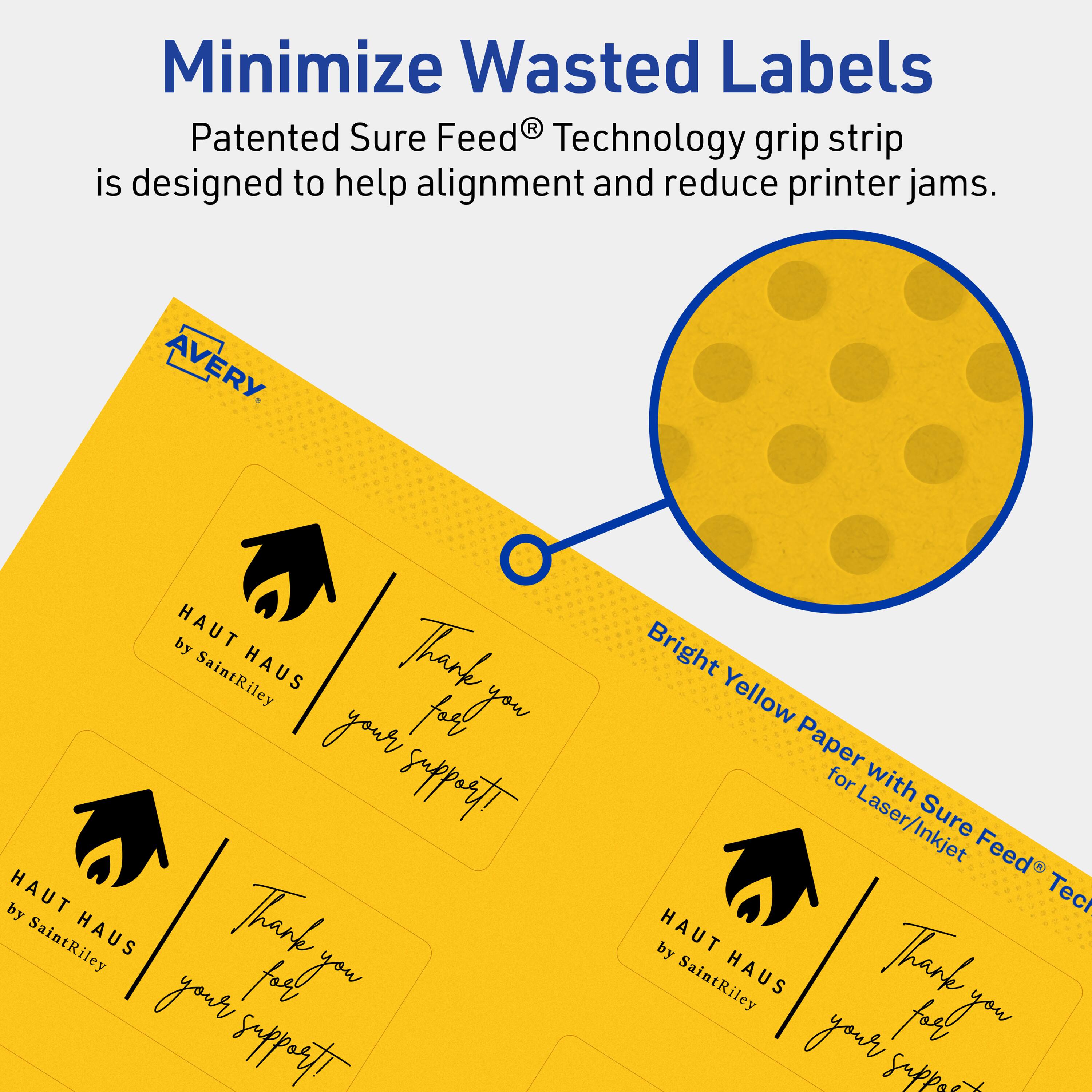 Minimize Wasted Labels

Patented Sure Feed® Technology grip strip is designed to help alignment and reduce printer jams.

AVERY

HAUT HAUS by SaintRiley

Thank you for your support!

Bright Yellow Paper for Laser/Inkjet with Sure Feed® Technology