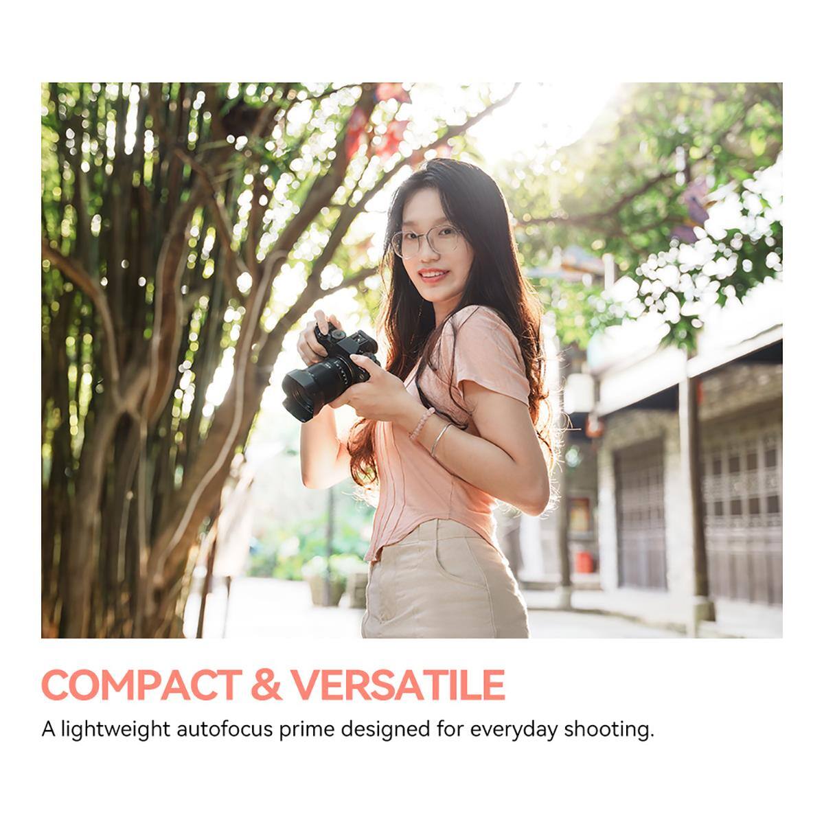 COMPACT & VERSATILE  
A lightweight autofocus prime designed for everyday shooting.