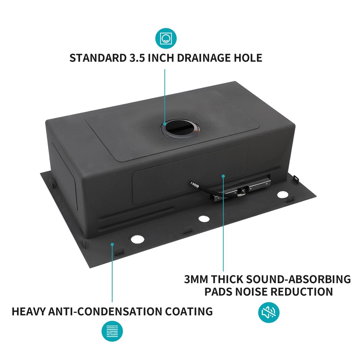 STANDARD 3.5 INCH DRAINAGE HOLE  
3MM THICK SOUND-ABSORBING PADS NOISE REDUCTION  
HEAVY ANTI-CONDENSATION COATING