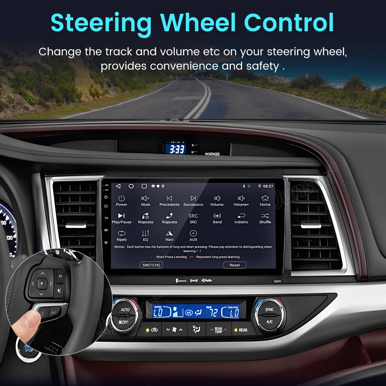 Steering Wheel Control  
Change the track and volume etc on your steering wheel, provides convenience and safety.

3:33 INERNGER OX:27 Power Mute K DI Precedente Successivo Volume- Volume+ Home DO Play/Pause Risposta O Risposta SRC SRC Band Indietro Shuffle 120 Ripeti EQ Navi ALIX D Niotie: Tack bunon s the Funotion oR ong savs shon pressing Please pay  18 distinguishing when learing 1 - Short Press Learning Represent long taad learning SWC1(1K) Reset A Butd Ldo JN O F - LO . M  - 72 - Sm LO L REAR SYNC AC st STOP

Notice: Each button has the function of long and short pressing. Please pay attention to distinguishing when pressing!  
Short Press Learning  
SWC1(1K)