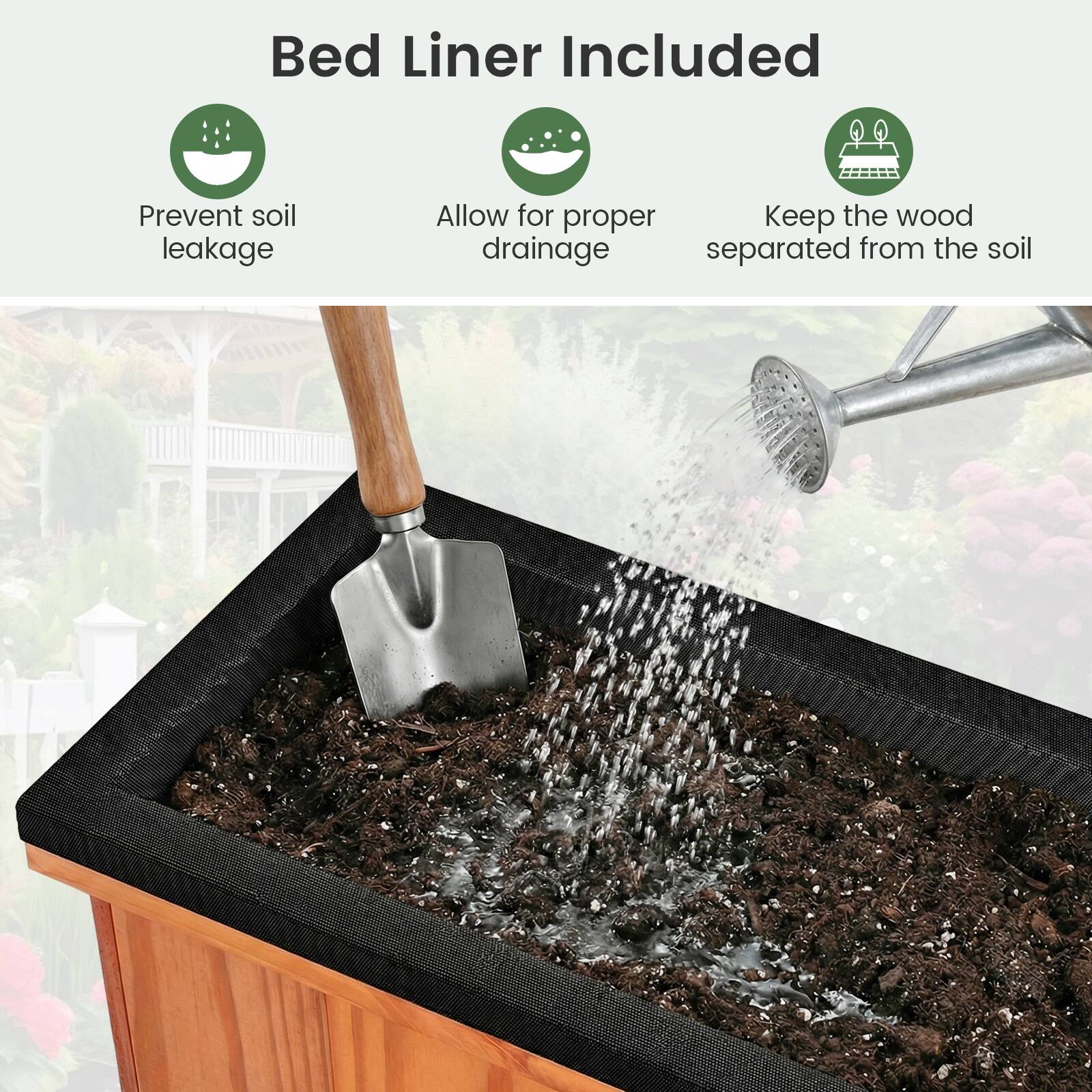 Bed Liner Included

- Prevent soil leakage
- Allow for proper drainage
- Keep the wood separated from the soil