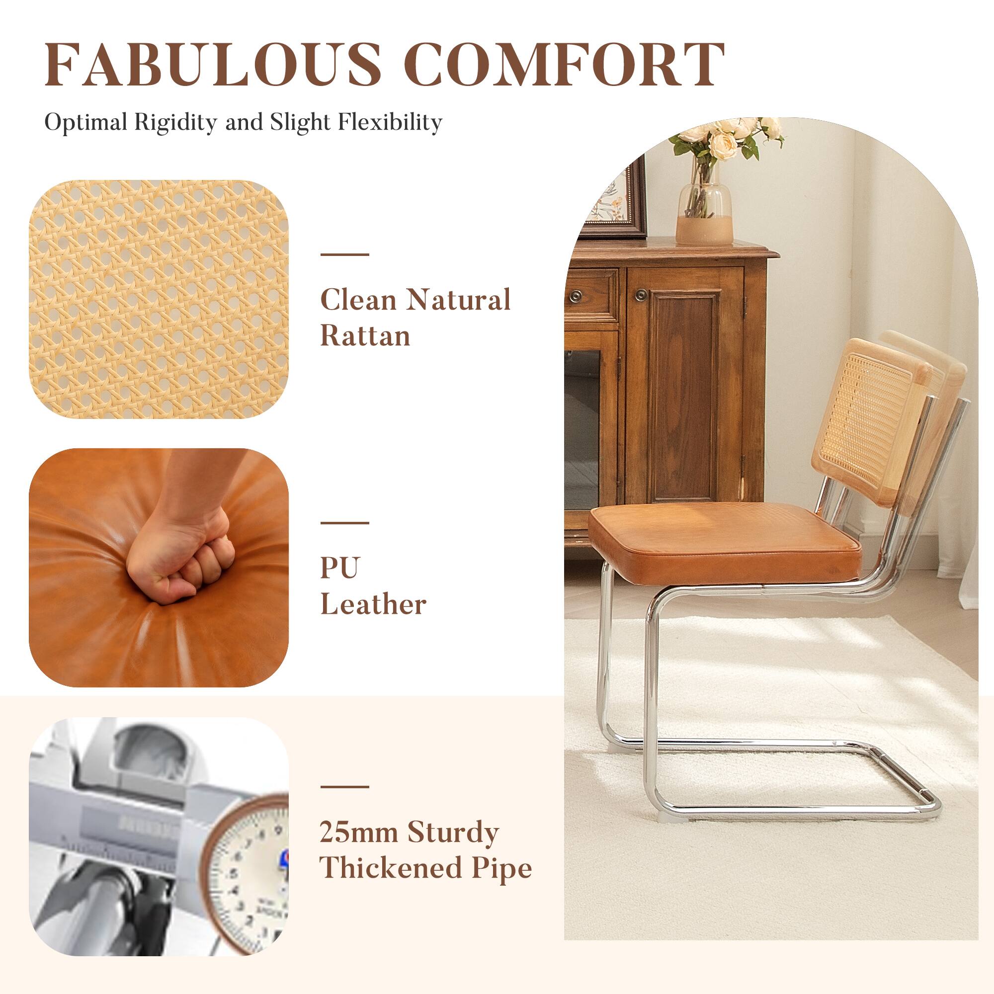 FABULOUS COMFORT  
Optimal Rigidity and Slight Flexibility  

- Clean Natural Rattan  
- PU Leather  
- 25mm Sturdy Thickened Pipe