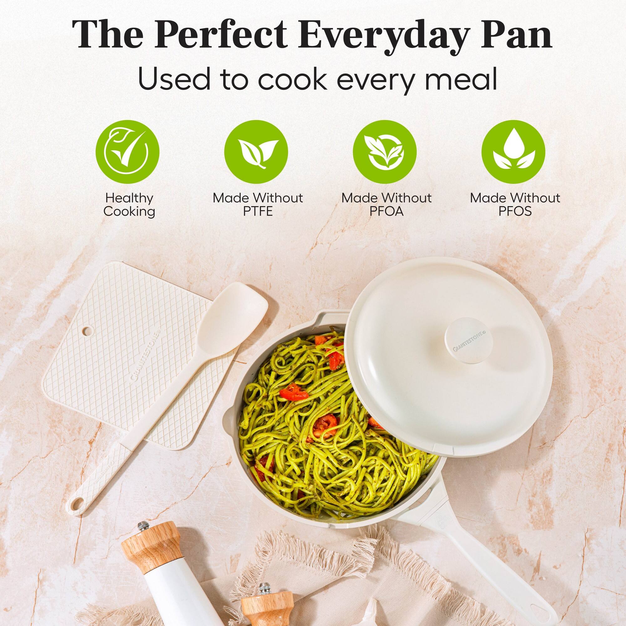 The Perfect Everyday Pan  
Used to cook every meal  

Healthy Cooking  
Made Without PTFE  
Made Without PFOA  
Made Without PFOS