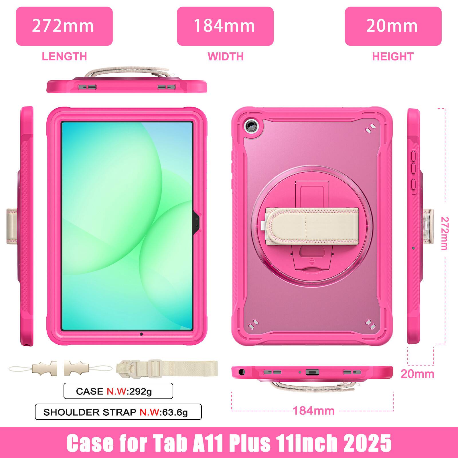 272mm 184mm 20mm  
LENGTH WIDTH HEIGHT  
272mm  
CASE N.W:292g  
SHOULDER STRAP N.W:63.6g  
184mm 20mm  
Case for Tab A11 Plus 11inch 2025