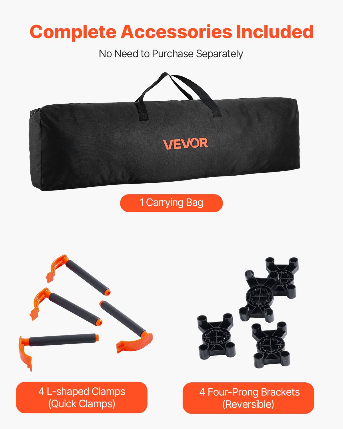 Complete Accessories Included  
No Need to Purchase Separately  

1 Carrying Bag  

4 L-shaped Clamps (Quick Clamps)  

4 Four-Prong Brackets (Reversible)