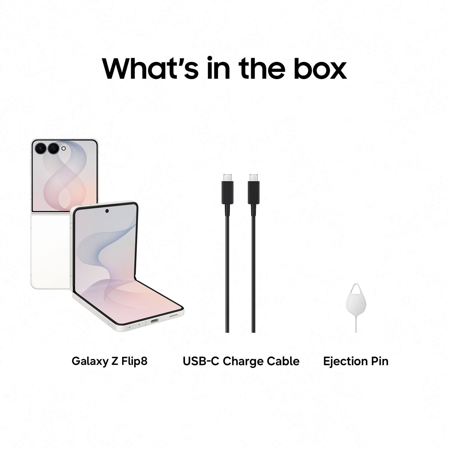 What's in the box

Galaxy Z Flip8
USB-C Charge Cable
Ejection Pin