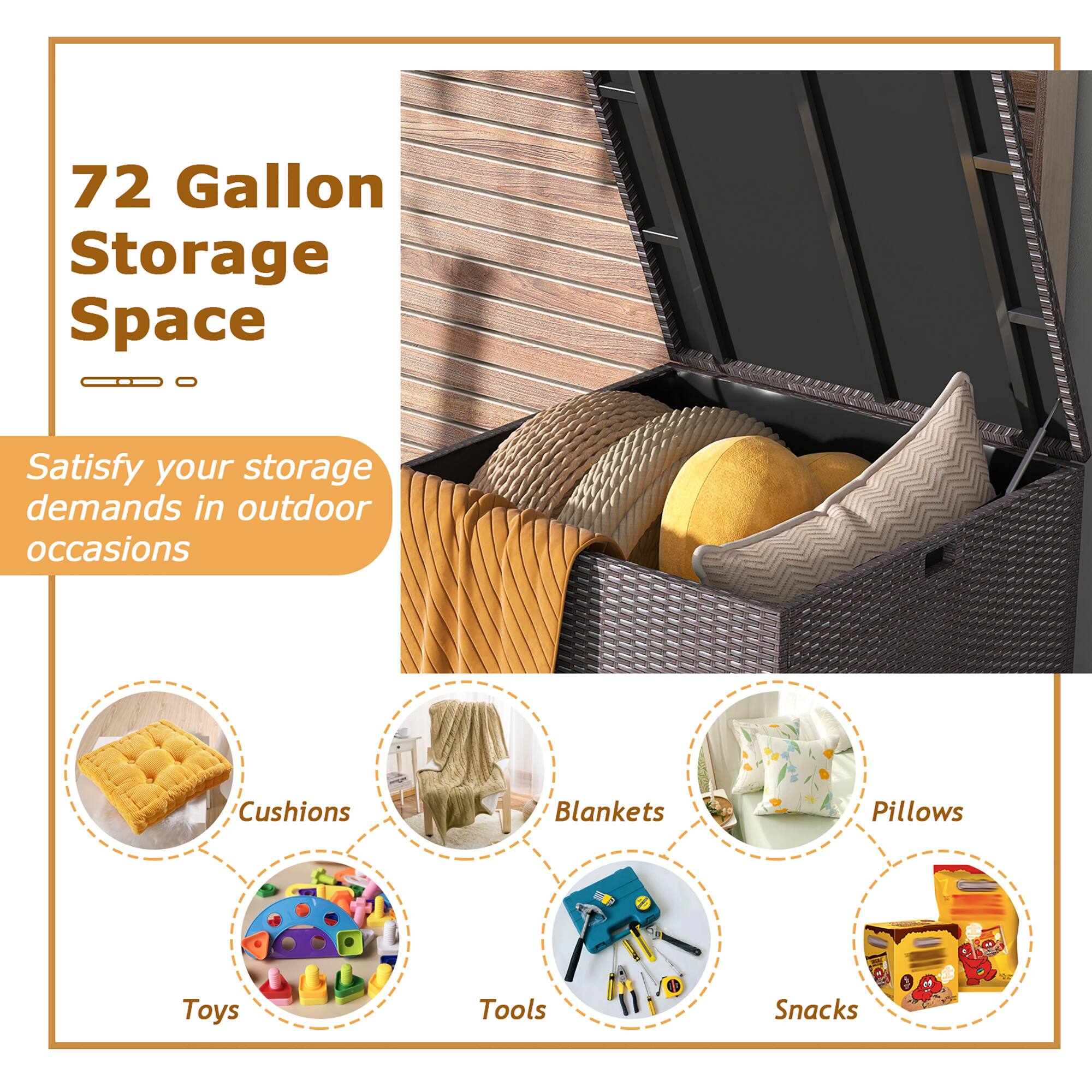 72 Gallon Storage Space

Satisfy your storage demands in outdoor occasions

- Cushions
- Blankets
- Pillows
- Toys
- Tools
- Snacks