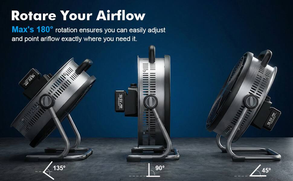 Rotare Your Airflow

Max's 180° rotation ensures you can easily adjust and point airflow exactly where you need it.

135° 90° 45°