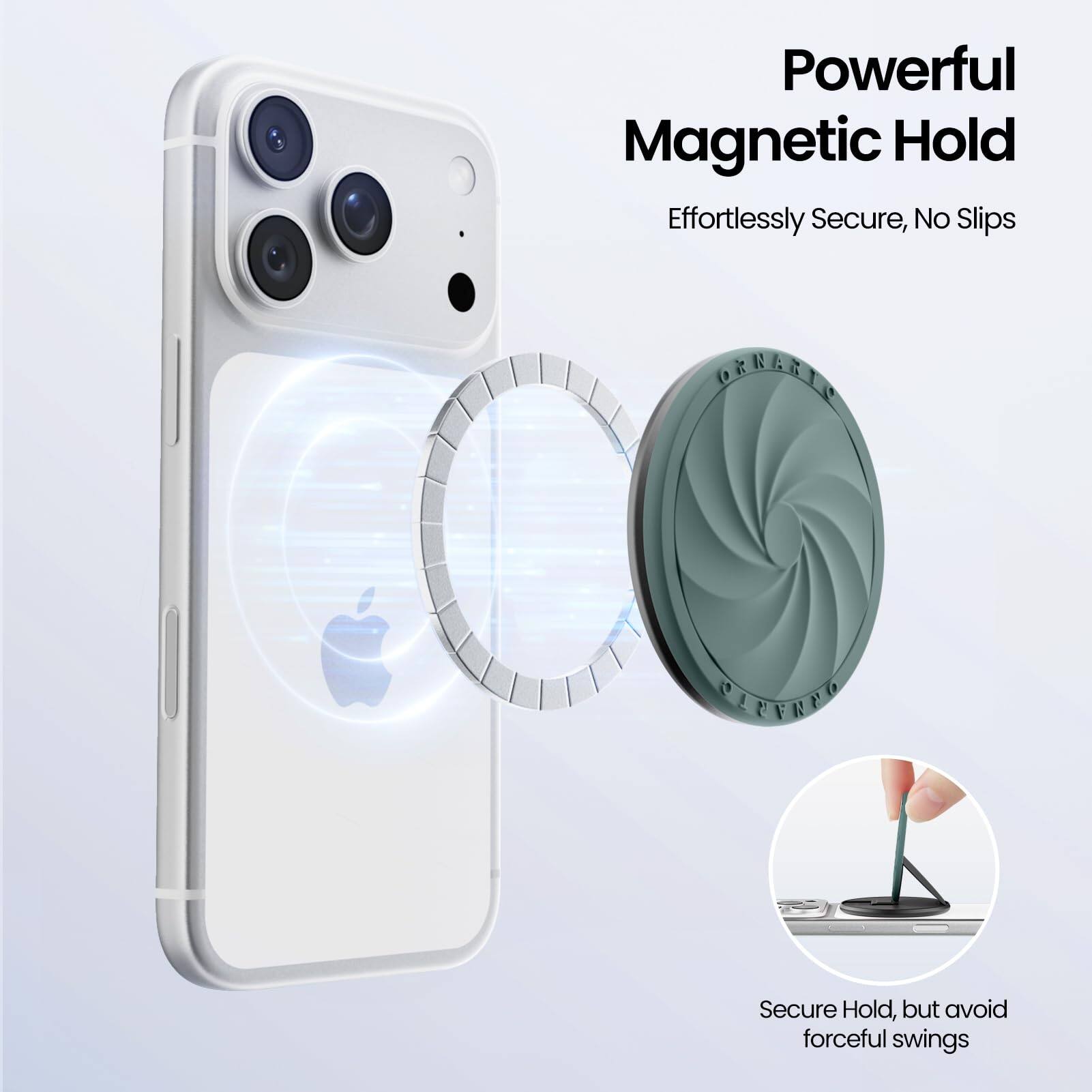 Powerful Magnetic Hold  
Effortlessly Secure, No Slips  

Secure Hold, but avoid forceful swings
