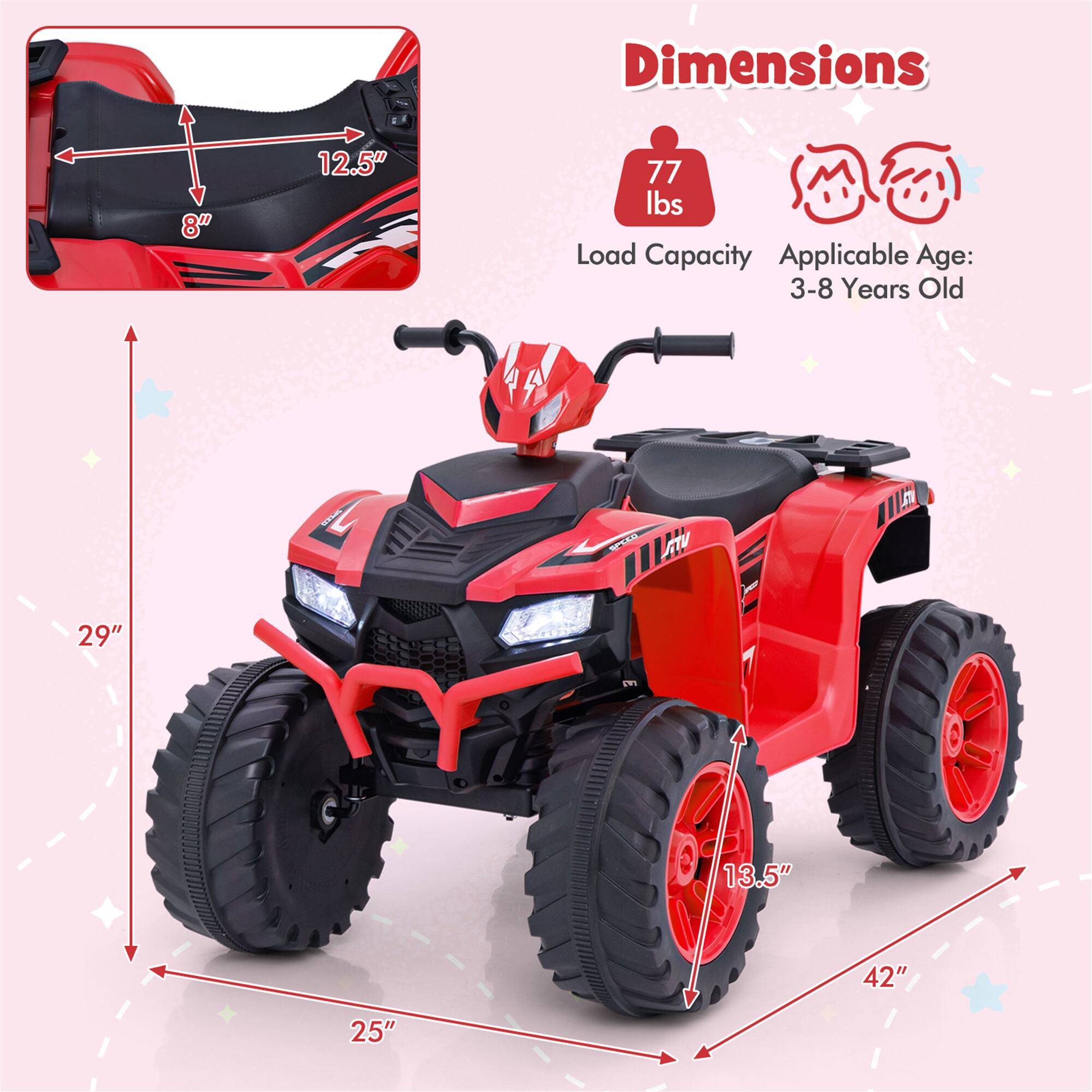Dimensions:  
- Seat: 8" x 12.5"  
- Overall: 29" x 42" x 25"  
- Wheel Diameter: 13.5"  

Load Capacity: 77 lbs  
Applicable Age: 3-8 Years Old