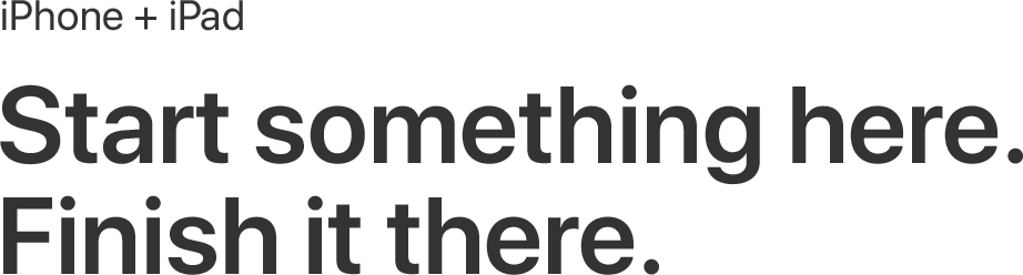 iPhone plus iPad, Start something here, Finish it there, iPad, iPhone