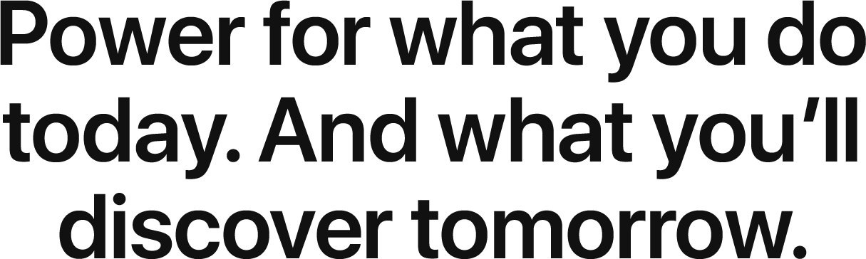 Power for what you do today and what you'll discover tomorrow