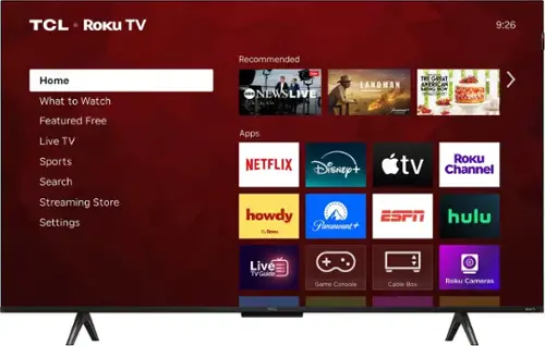 TCL Roku TV

9:26

Recommended

Home
What to Watch
Featured Free
Live TV
Sports
Search
Streaming Store
Settings

Apps

NETFLIX
Disney+
Apple TV
Roku Channel
howdy
ESPN
hulu
Paramount+
Live TV Guide
Game Console
Cable Box
Roku Cameras