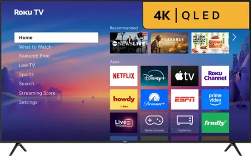 Roku TV  
Recommended  
4K QLED  
Home  
What to Watch  
Featured Free  
Live TV  
Sports  
Search  
Streaming Store  
Settings  

Apps  
NETFLIX  
Disney+  
Apple TV  
Roku Channel  
howdy  
Paramount+  
ESPN  
prime video  
Live TV Guide  
Game Console  
Cable Box  
frndly TV